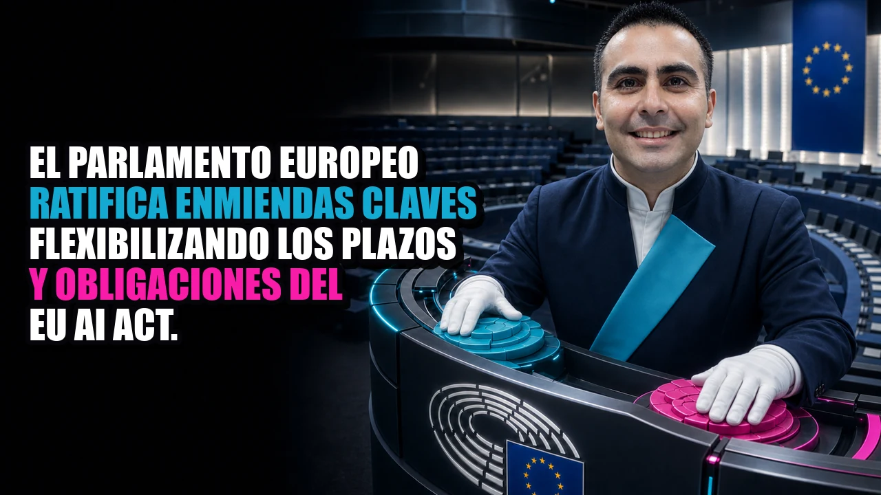 El Parlamento Europeo ratifica enmiendas claves flexibilizando los plazos y obligaciones del EU AI Act