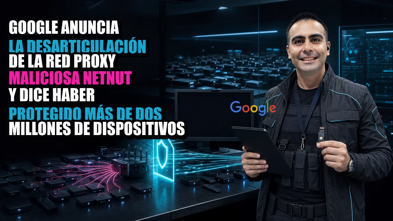 Google anuncia la desarticulación de la red proxy maliciosa NetNut y dice haber protegido más de dos millones de dispositivos