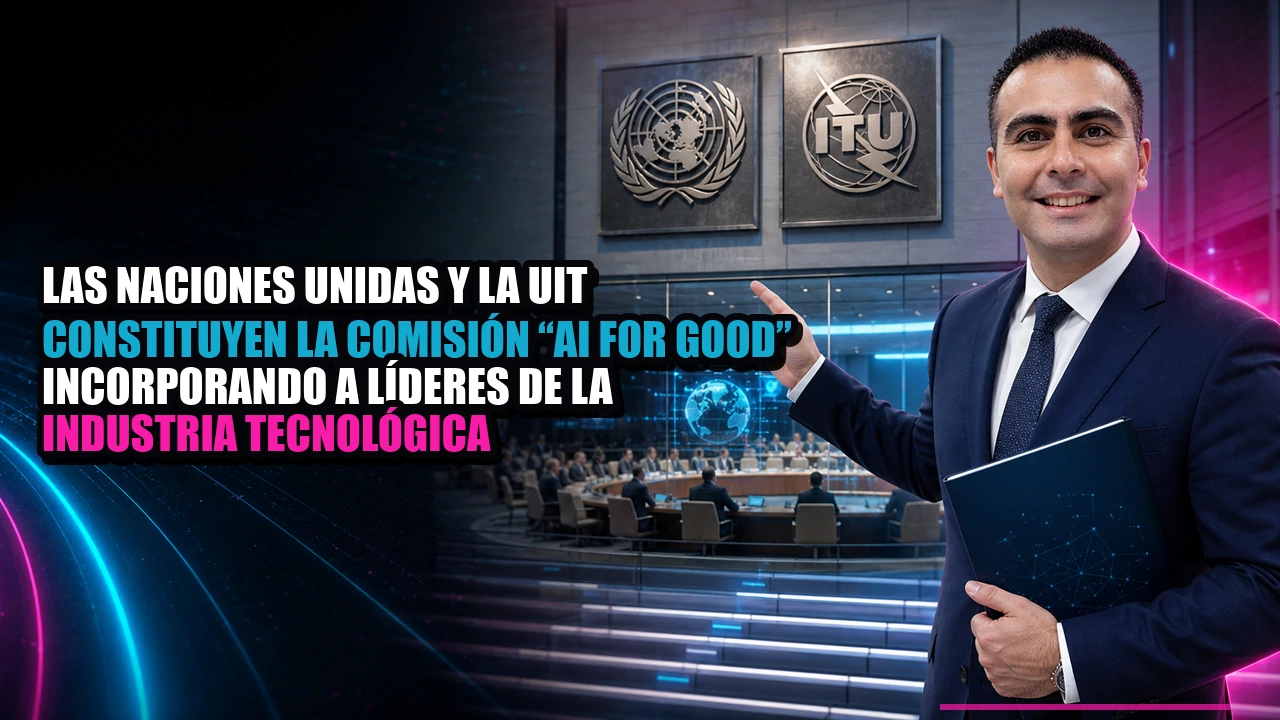 Las Naciones Unidas y la UIT constituyen la comisión “AI for Good” incorporando a líderes de la industria tecnológica